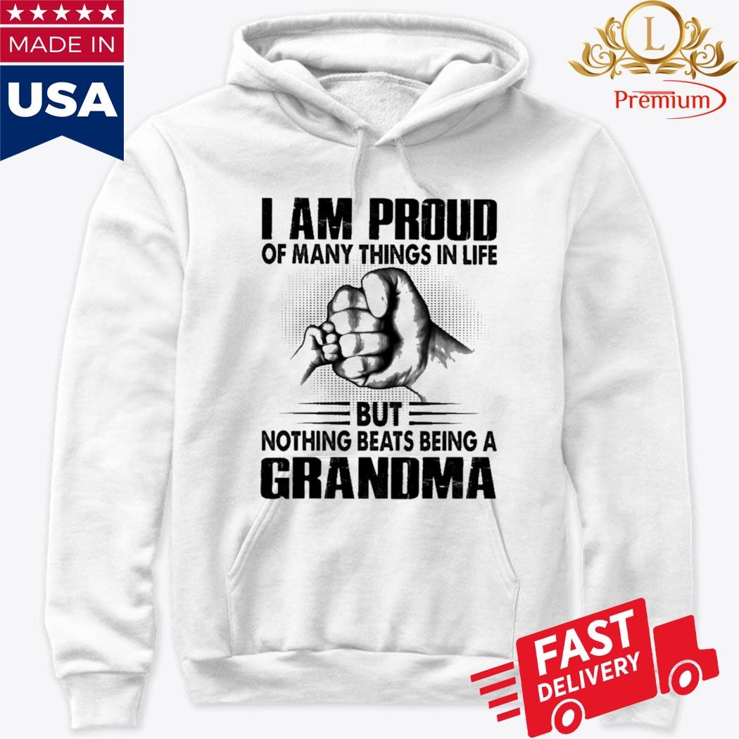 I Am Proud Of Many Things In Life But Nothing Beats Being A Grandma Shirt Hoodie