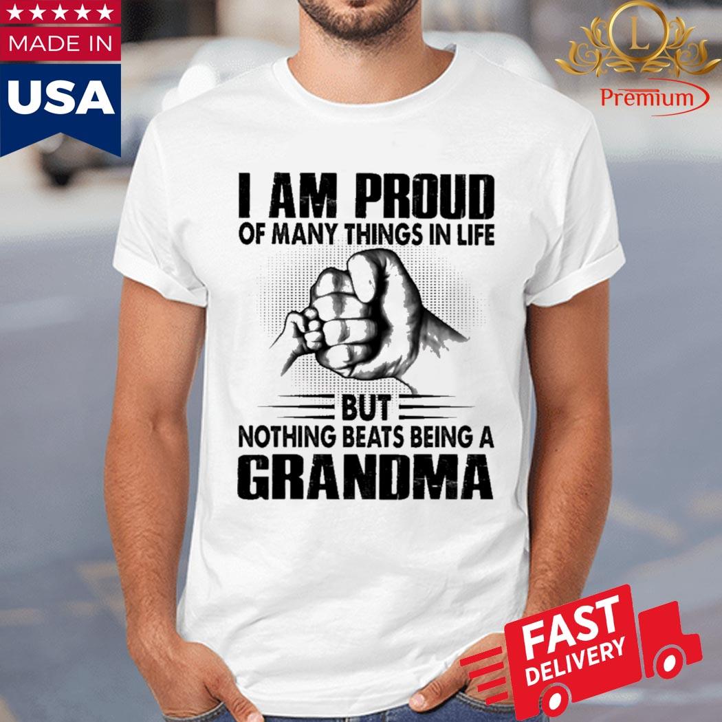 I Am Proud Of Many Things In Life But Nothing Beats Being A Grandma Shirt