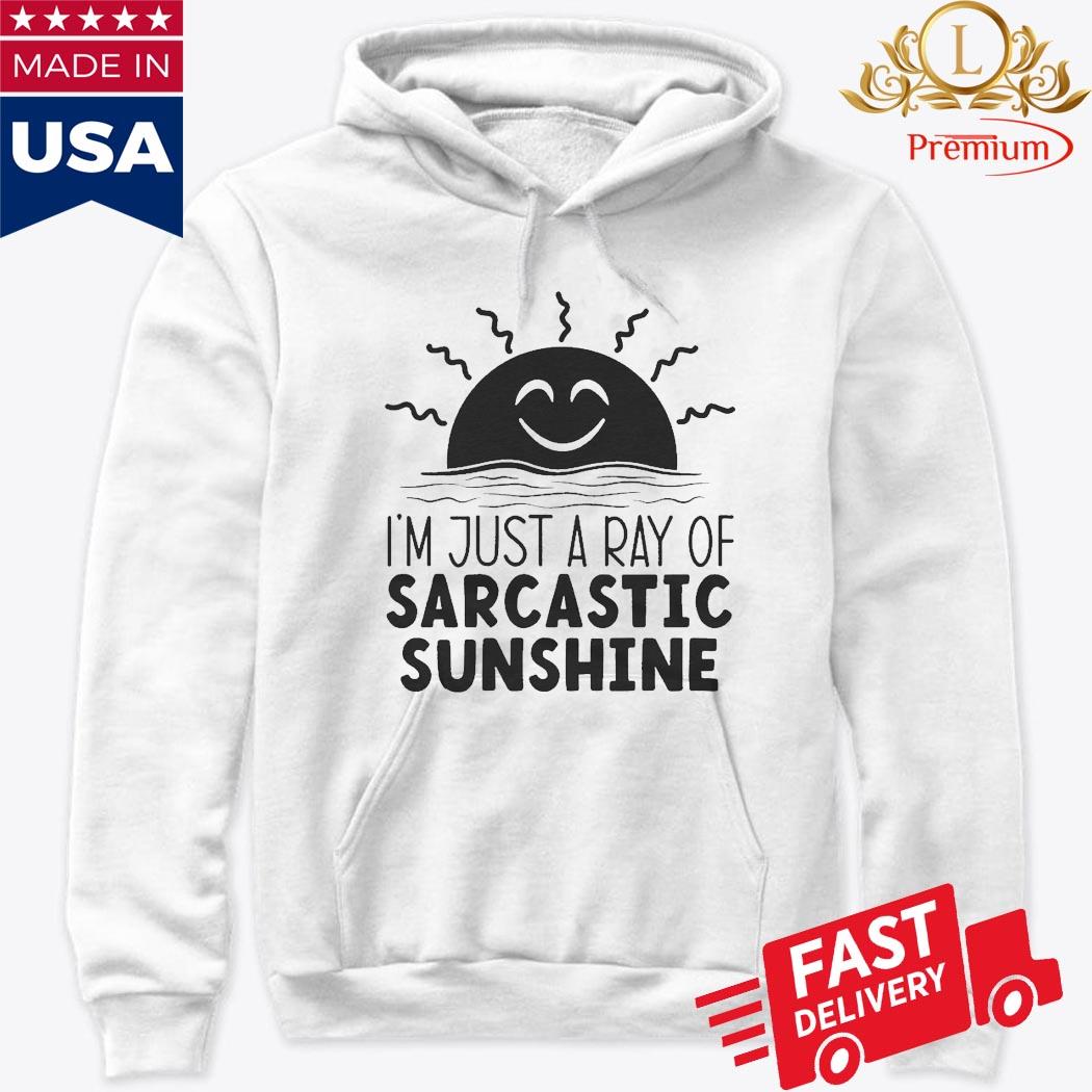 I'm Just A Ray Of Sarcastic Sunshine Shirt Hoodie