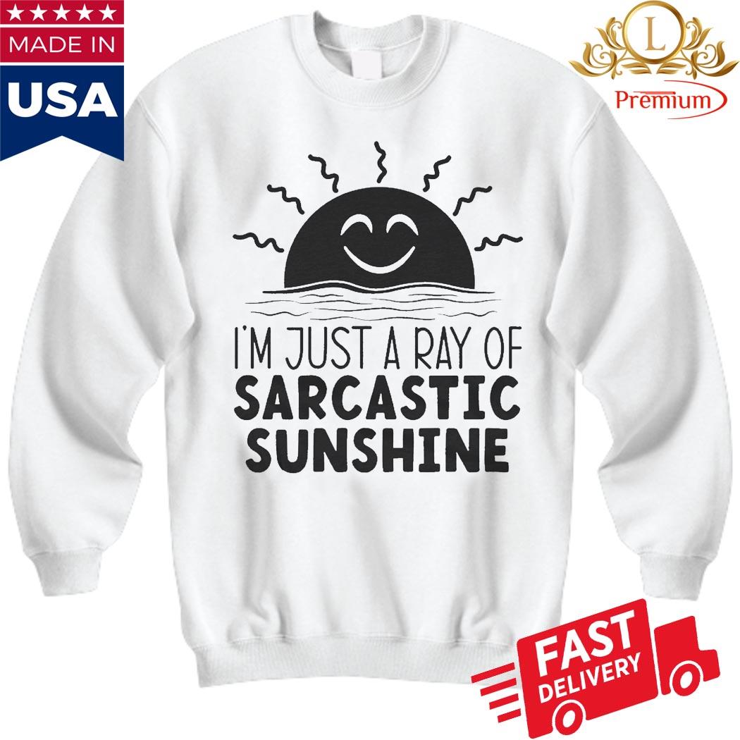 I'm Just A Ray Of Sarcastic Sunshine Shirt Sweatshirt
