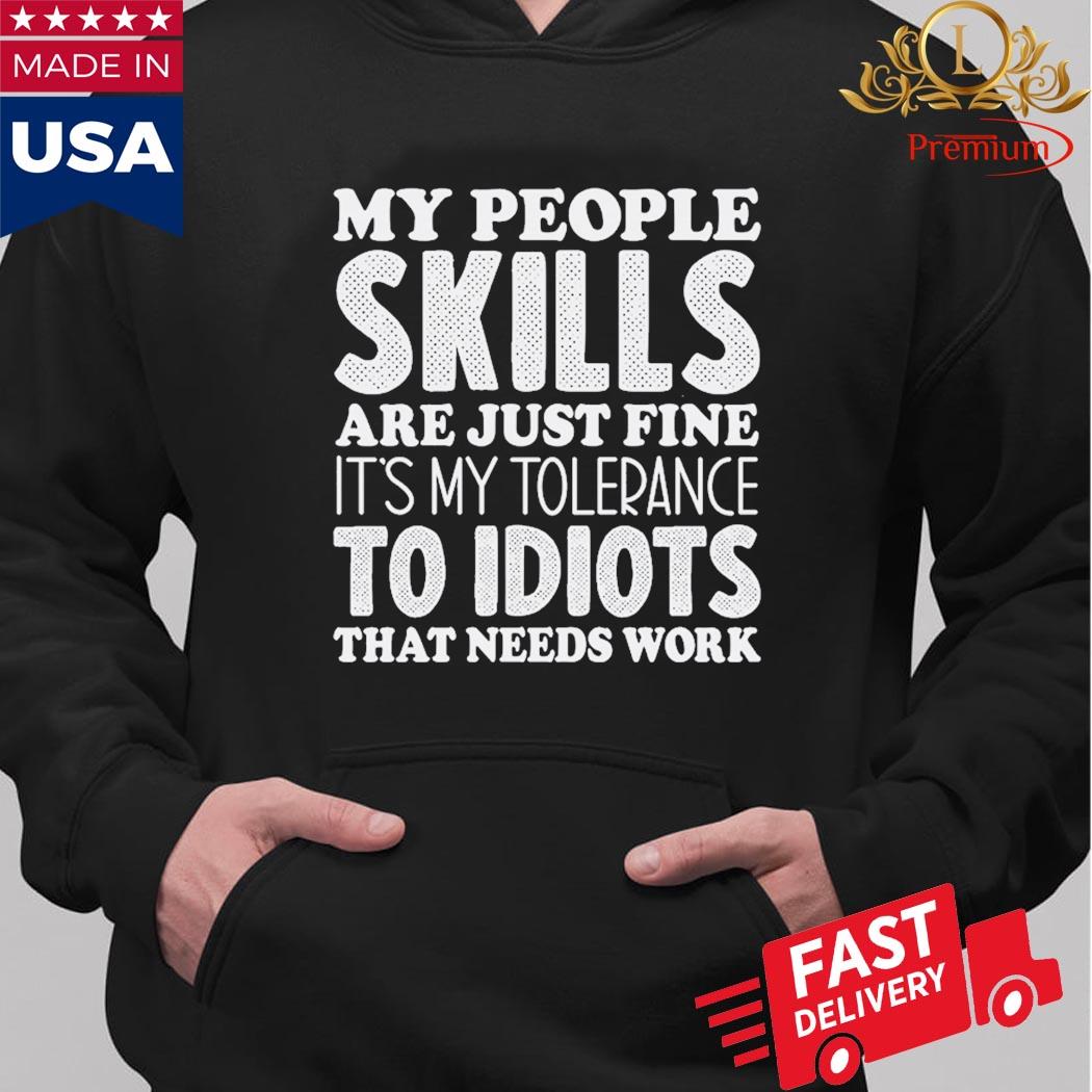 My People Skills Are Just Fine It's My Tolerance To Idiots That Needs Work Shirt Hoodie