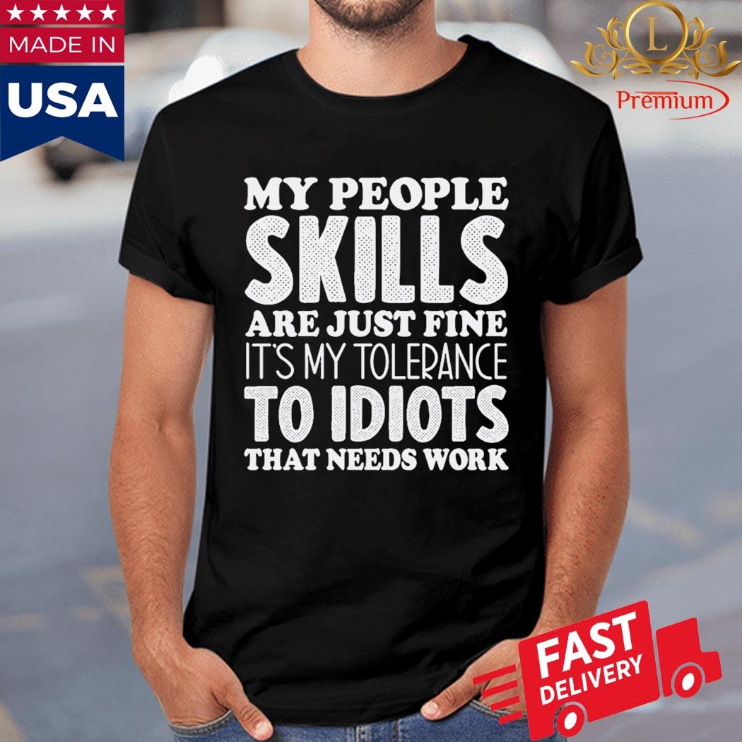 My People Skills Are Just Fine It's My Tolerance To Idiots That Needs Work Shirt