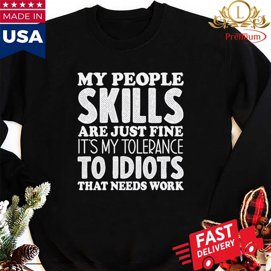 My People Skills Are Just Fine It's My Tolerance To Idiots That Needs Work Shirt Sweatshirt