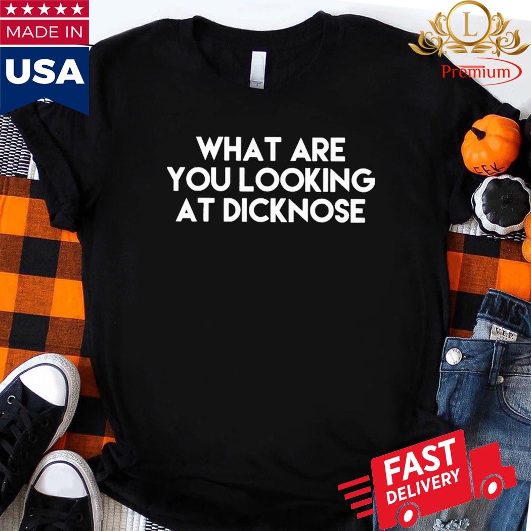 Official What Are You Looking At Dicknose Shirt Ladies Shirt