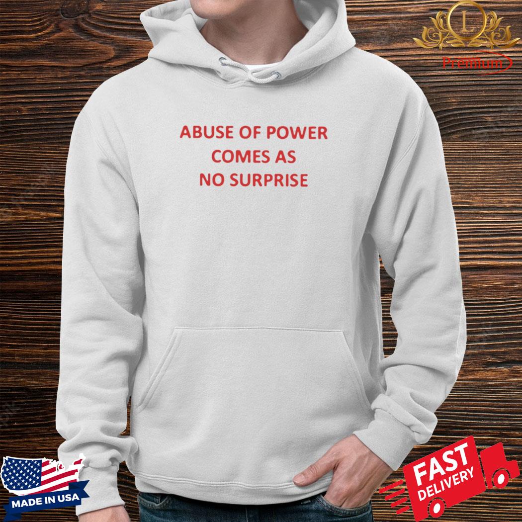 Abuse Of Power Comes As No Surprise Shirt Hoodie