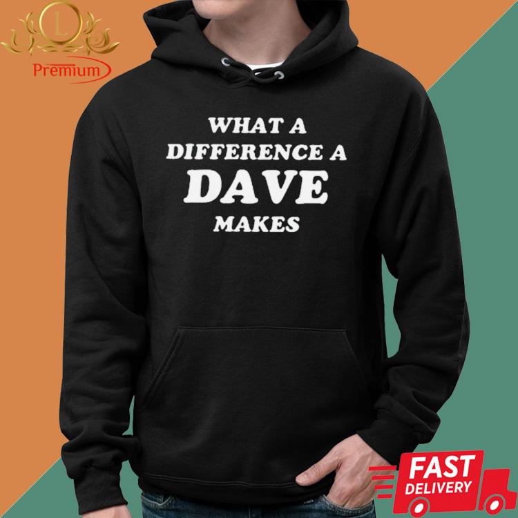 Official What A Difference A Dave Makes Shirt Hoodie
